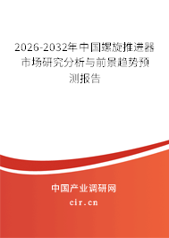 2026-2032年中國螺旋推進器市場研究分析與前景趨勢預(yù)測報告