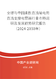 全球與中國柔性直流輸電用直流支撐電容器行業(yè)市場調(diào)研及發(fā)展趨勢研究報(bào)告(2024-2030年) 全球與中國柔性直流輸電用直流支撐電容器行業(yè)市場調(diào)研及發(fā)展趨勢研究報(bào)告(2024-2030年)