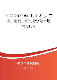 2026-2032年中國順式1,4-丁烯二醇行業(yè)研究分析與市場前景報(bào)告 2026-2032年中國順式1,4-丁烯二醇行業(yè)研究分析與市場前景報(bào)告