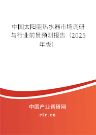 中國太陽能熱水器市場調研與行業(yè)前景預測報告(2025年版) 中國太陽能熱水器市場調研與行業(yè)前景預測報告(2025年版)