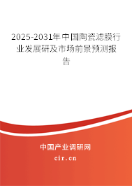 2025-2031年中國陶瓷濾膜行業(yè)發(fā)展研及市場前景預(yù)測報告