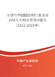 全球與中國圓盤耙行業(yè)發(fā)展調(diào)研與市場前景預(yù)測報(bào)告（2022-2028年）