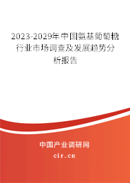 2023-2029年中國氨基葡萄糖行業(yè)市場調(diào)查及發(fā)展趨勢分析報告 2023-2029年中國氨基葡萄糖行業(yè)市場調(diào)查及發(fā)展趨勢分析報告