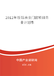 2012年版鋁合金門窗項目商業(yè)計劃書 2012年版鋁合金門窗項目商業(yè)計劃書