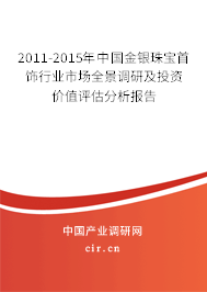 2011-2015年中國(guó)金銀珠寶首飾行業(yè)市場(chǎng)全景調(diào)研及投資價(jià)值評(píng)估分析報(bào)告