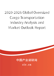 2020-2026 Global Oversized Cargo Transportation Industry Analysis and Market Outlook Report 2020-2026 Global Oversized Cargo Transportation Industry Analysis and Market Outlook Report