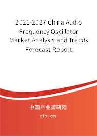 2021-2027 China Audio Frequency Oscillator Market Analysis and Trends Forecast Report