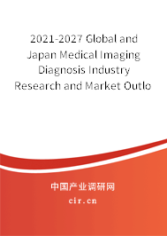 2021-2027 Global and Japan Medical Imaging Diagnosis Industry Research and Market Outlook Report