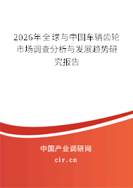 2026年全球與中國(guó)車輛齒輪市場(chǎng)調(diào)查分析與發(fā)展趨勢(shì)研究報(bào)告