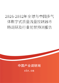 2026-2032年全球與中國(guó)多氣體數(shù)字式質(zhì)量流量控制器市場(chǎng)調(diào)研及行業(yè)前景預(yù)測(cè)報(bào)告