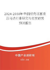 2024-2030年中國徑向活塞液壓馬達(dá)行業(yè)研究與前景趨勢預(yù)測報告 2024-2030年中國徑向活塞液壓馬達(dá)行業(yè)研究與前景趨勢預(yù)測報告