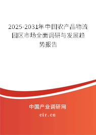 2025-2031年中國農(nóng)產(chǎn)品物流園區(qū)市場全面調(diào)研與發(fā)展趨勢報告 2025-2031年中國農(nóng)產(chǎn)品物流園區(qū)市場全面調(diào)研與發(fā)展趨勢報告