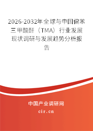 2026-2032年全球與中國偏苯三甲酸酐（TMA）行業(yè)發(fā)展現(xiàn)狀調(diào)研與發(fā)展趨勢分析報告