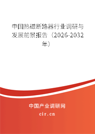 中國熱磁斷路器行業(yè)調(diào)研與發(fā)展前景報告(2026-2032年) 中國熱磁斷路器行業(yè)調(diào)研與發(fā)展前景報告(2026-2032年)