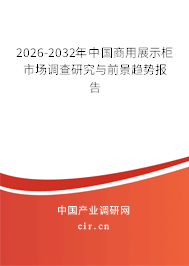 2026-2032年中國(guó)商用展示柜市場(chǎng)調(diào)查研究與前景趨勢(shì)報(bào)告 2026-2032年中國(guó)商用展示柜市場(chǎng)調(diào)查研究與前景趨勢(shì)報(bào)告