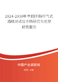 2024-2030年中國手持呼氣式酒精測試儀市場研究與前景趨勢報告