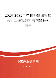 2026-2032年中國(guó)外螺紋管接頭行業(yè)研究分析與前景趨勢(shì)報(bào)告