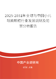 2025-2031年全球與中國小兒咽扁顆粒行業(yè)發(fā)展調(diào)研及前景分析報告