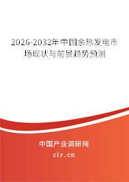 2026-2032年中國(guó)余熱發(fā)電市場(chǎng)現(xiàn)狀與前景趨勢(shì)預(yù)測(cè)