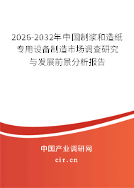 2026-2032年中國(guó)制漿和造紙專用設(shè)備制造市場(chǎng)調(diào)查研究與發(fā)展前景分析報(bào)告